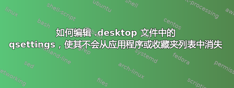 如何编辑 .desktop 文件中的 qsettings，使其不会从应用程序或收藏夹列表中消失