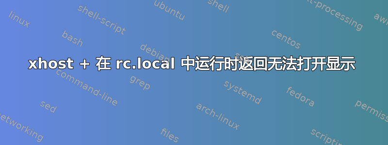 xhost + 在 rc.local 中运行时返回无法打开显示