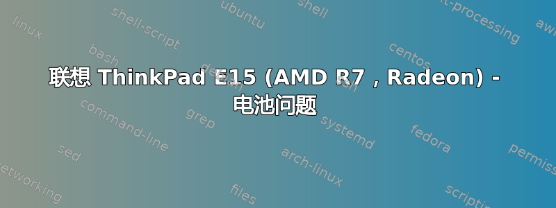 联想 ThinkPad E15 (AMD R7，Radeon) - 电池问题