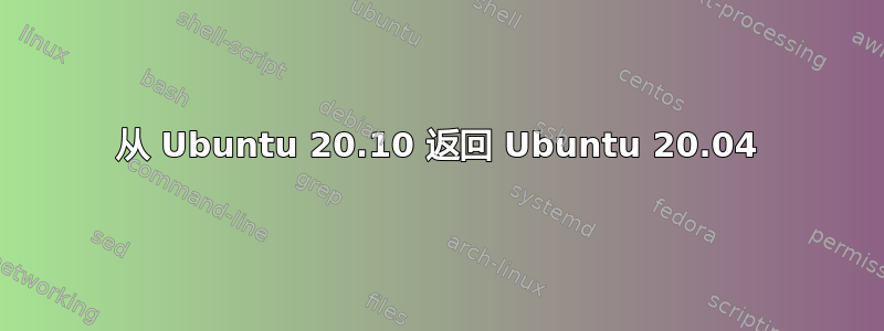 从 Ubuntu 20.10 返回 Ubuntu 20.04