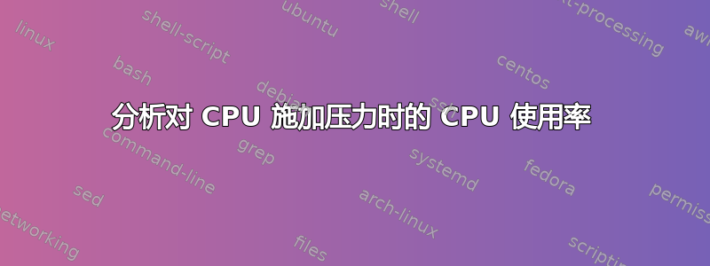 分析对 CPU 施加压力时的 CPU 使用率