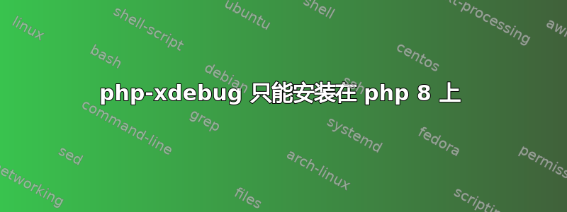 php-xdebug 只能安装在 php 8 上