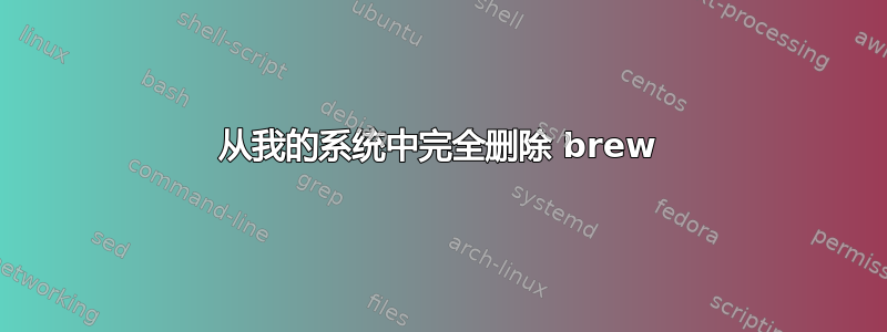 从我的系统中完全删除 brew