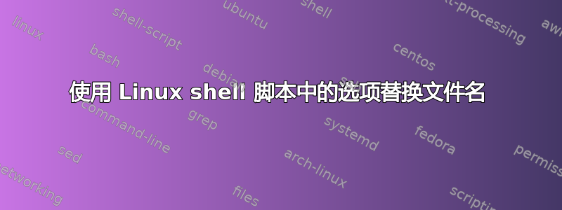 使用 Linux shell 脚本中的选项替换文件名