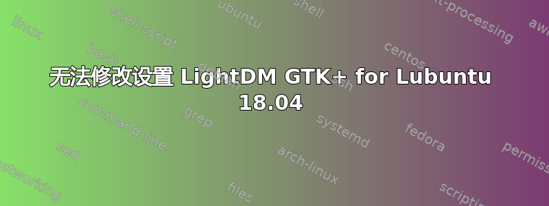无法修改设置 LightDM GTK+ for Lubuntu 18.04