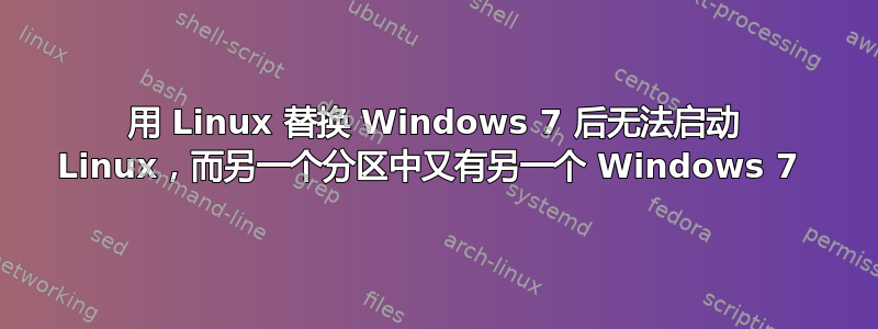 用 Linux 替换 Windows 7 后无法启动 Linux，而另一个分区中又有另一个 Windows 7 