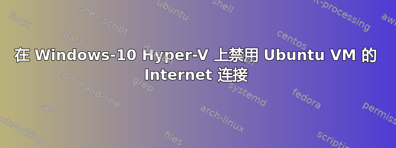 在 Windows-10 Hyper-V 上禁用 Ubuntu VM 的 Internet 连接