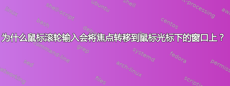 为什么鼠标滚轮输入会将焦点转移到鼠标光标下的窗口上？