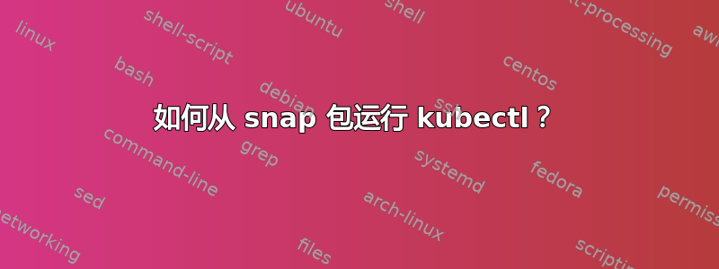 如何从 snap 包运行 kubectl？