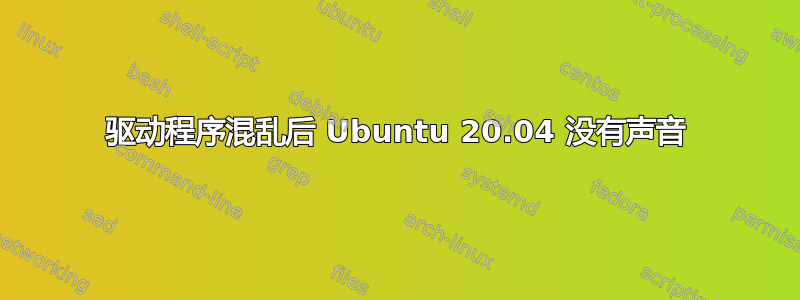 驱动程序混乱后 Ubuntu 20.04 没有声音