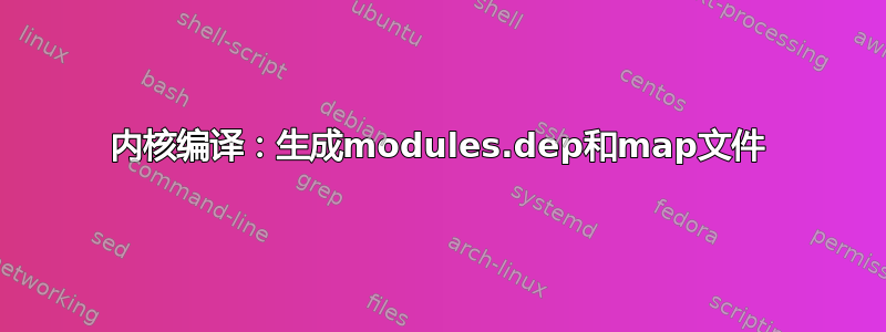 内核编译：生成modules.dep和map文件