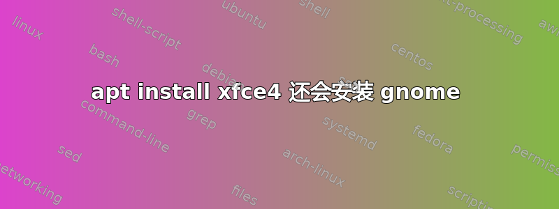 apt install xfce4 还会安装 gnome