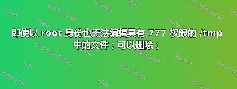 即使以 root 身份也无法编辑具有 777 权限的 /tmp 中的文件；可以删除；