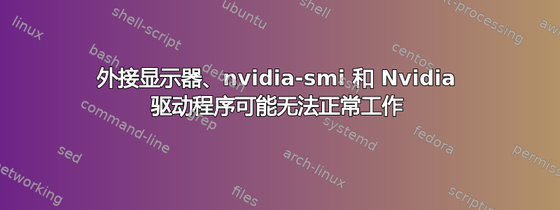 外接显示器、nvidia-smi 和 Nvidia 驱动程序可能无法正常工作