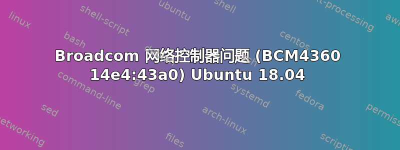 Broadcom 网络控制器问题 (BCM4360 14e4:43a0) Ubuntu 18.04