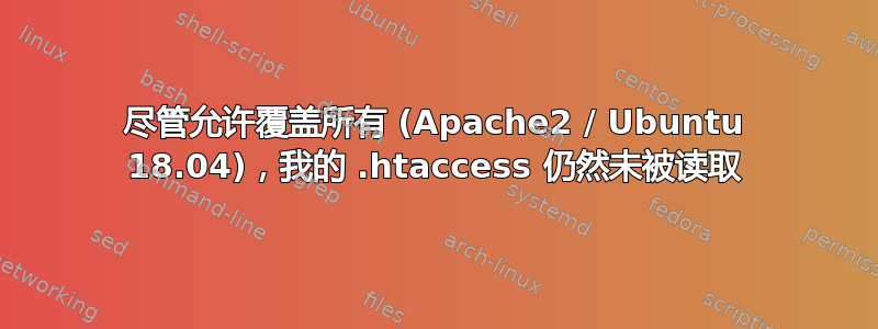 尽管允许覆盖所有 (Apache2 / Ubuntu 18.04)，我的 .htaccess 仍然未被读取