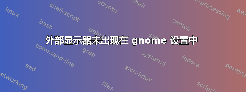 外部显示器未出现在 gnome 设置中