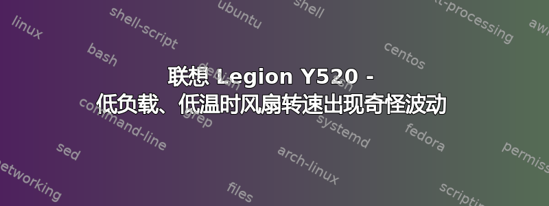 联想 Legion Y520 - 低负载、低温时风扇转速出现奇怪波动