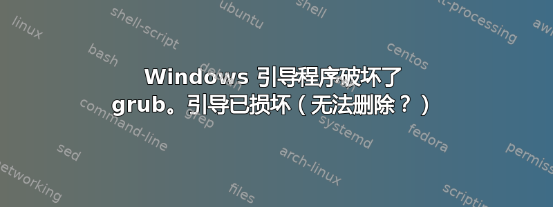 Windows 引导程序破坏了 grub。引导已损坏（无法删除？）