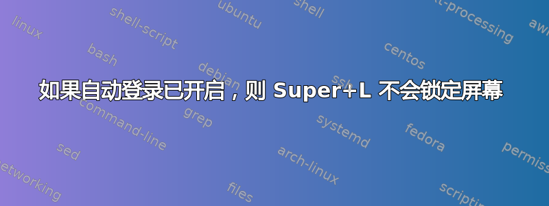 如果自动登录已开启，则 Super+L 不会锁定屏幕