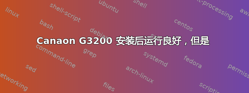 Canaon G3200 安装后运行良好，但是