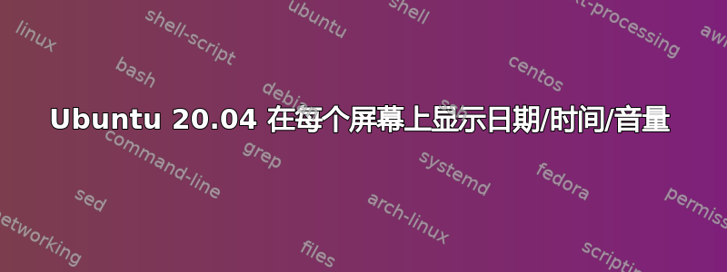 Ubuntu 20.04 在每个屏幕上显示日期/时间/音量