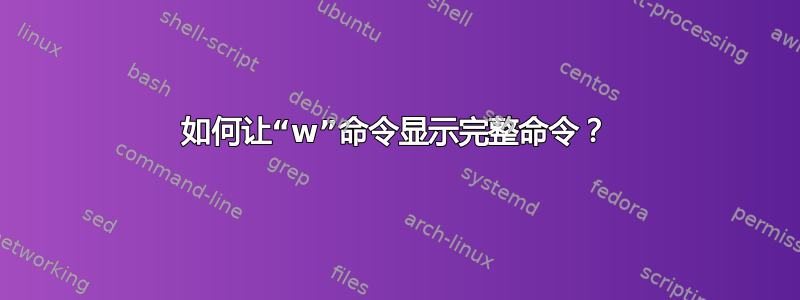 如何让“w”命令显示完整命令？