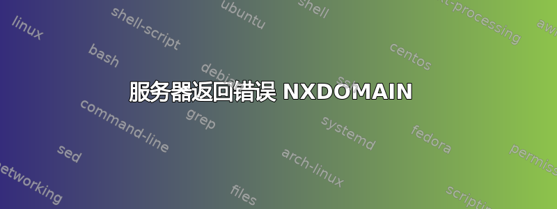 服务器返回错误 NXDOMAIN 