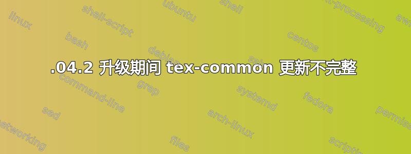 20.04.2 升级期间 tex-common 更新不完整