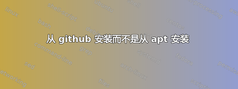 从 github 安装而不是从 apt 安装