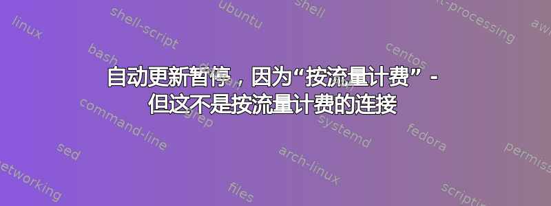 自动更新暂停，因为“按流量计费” - 但这不是按流量计费的连接