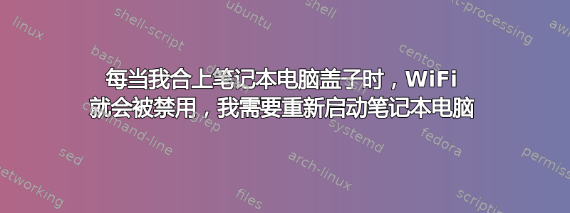 每当我合上笔记本电脑盖子时，WiFi 就会被禁用，我需要重新启动笔记本电脑