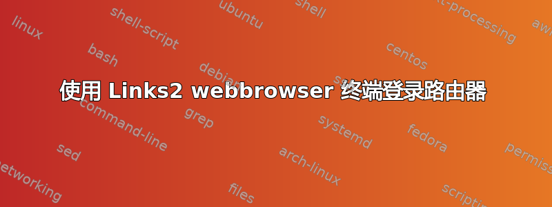 使用 Links2 webbrowser 终端登录路由器