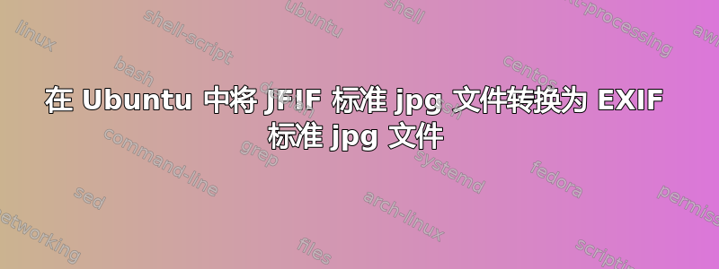 在 Ubuntu 中将 JFIF 标准 jpg 文件转换为 EXIF 标准 jpg 文件