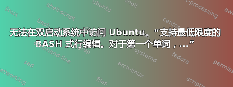 无法在双启动系统中访问 Ubuntu。“支持最低限度的 BASH 式行编辑。对于第一个单词，...”