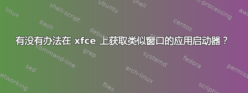 有没有办法在 xfce 上获取类似窗口的应用启动器？