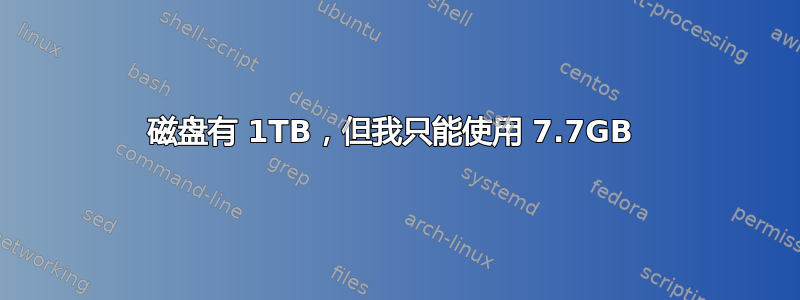 磁盘有 1TB，但我只能使用 7.7GB 