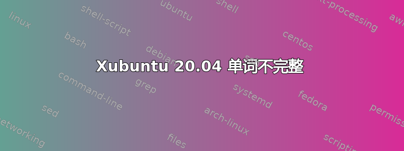 Xubuntu 20.04 单词不完整