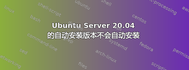 Ubuntu Server 20.04 的自动安装版本不会自动安装