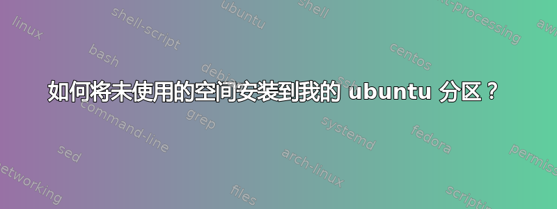 如何将未使用的空间安装到我的 ubuntu 分区？