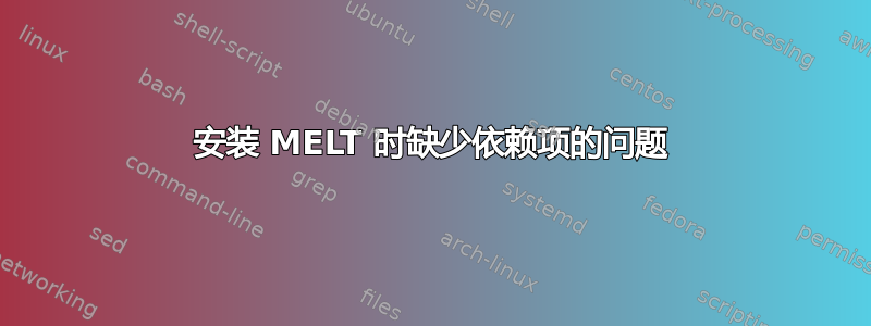 安装 MELT 时缺少依赖项的问题