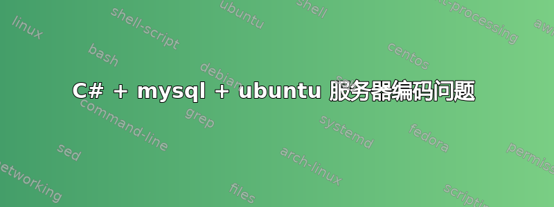 C# + mysql + ubuntu 服务器编码问题