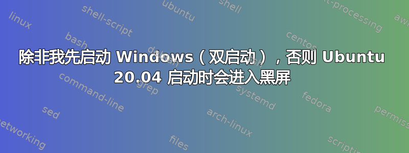 除非我先启动 Windows（双启动），否则 Ubuntu 20.04 启动时会进入黑屏