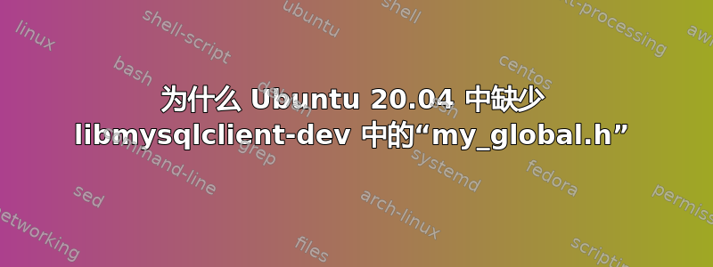 为什么 Ubuntu 20.04 中缺少 libmysqlclient-dev 中的“my_global.h”