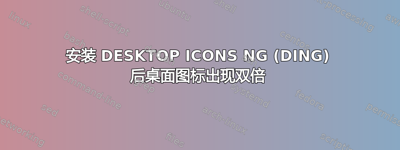 安装 DESKTOP ICONS NG (DING) 后桌面图标出现双倍