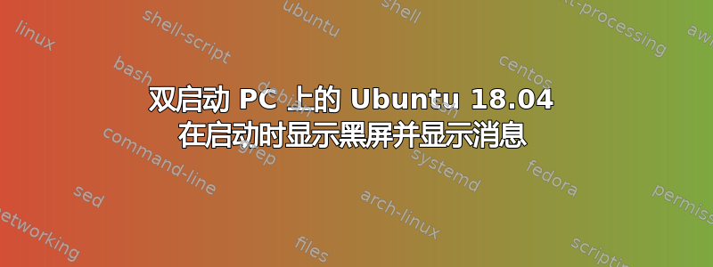 双启动 PC 上的 Ubuntu 18.04 在启动时显示黑屏并显示消息