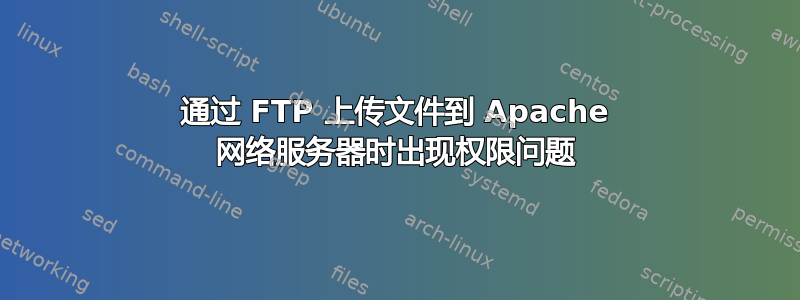 通过 FTP 上传文件到 Apache 网络服务器时出现权限问题