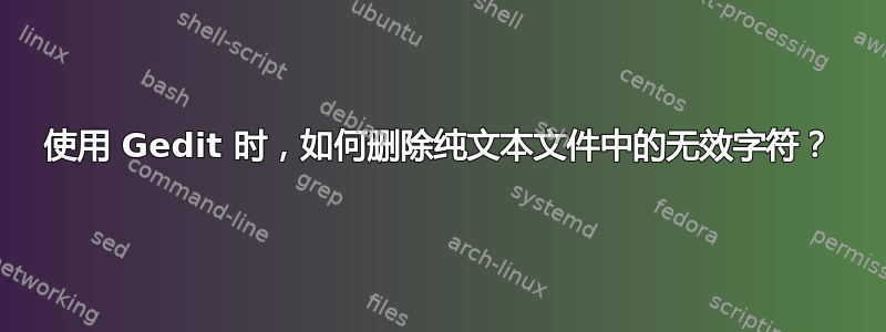 使用 Gedit 时，如何删除纯文本文件中的无效字符？