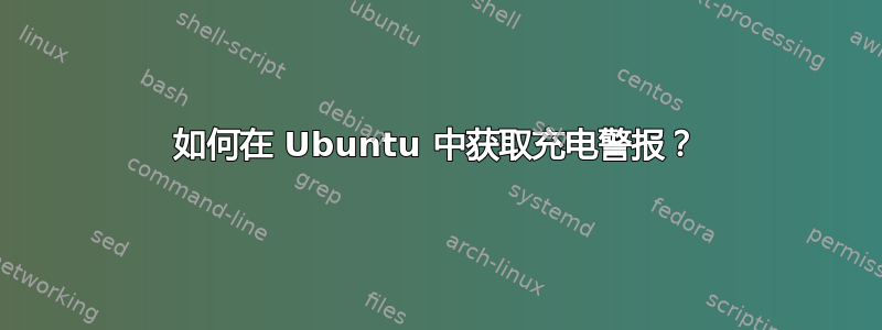 如何在 Ubuntu 中获取充电警报？