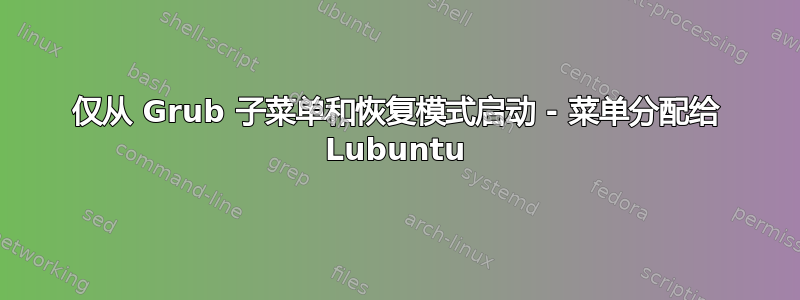 仅从 Grub 子菜单和恢复模式启动 - 菜单分配给 Lubuntu